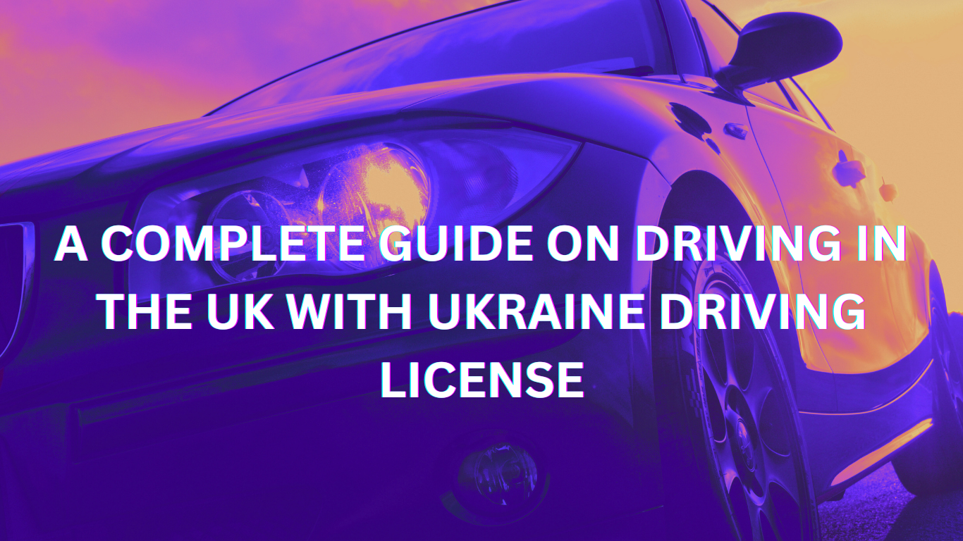 A COMPLETE GUIDE ON DRIVING IN UK WITH UKRAINE DRIVING LICENSE