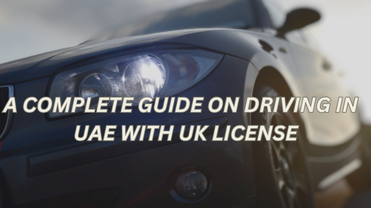 A COMPLETE GUIDE ON DRIVING IN UAE WITH UK LICENSE